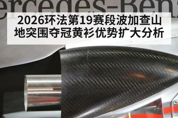 2026环法第19赛段波加查山地突围夺冠黄衫优势扩大分析