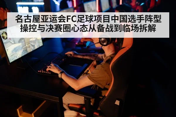 名古屋亚运会FC足球项目中国选手阵型操控与决赛圈心态从备战到临场拆解