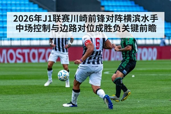 2026年J1联赛川崎前锋对阵横滨水手 中场控制与边路对位成胜负关键前瞻